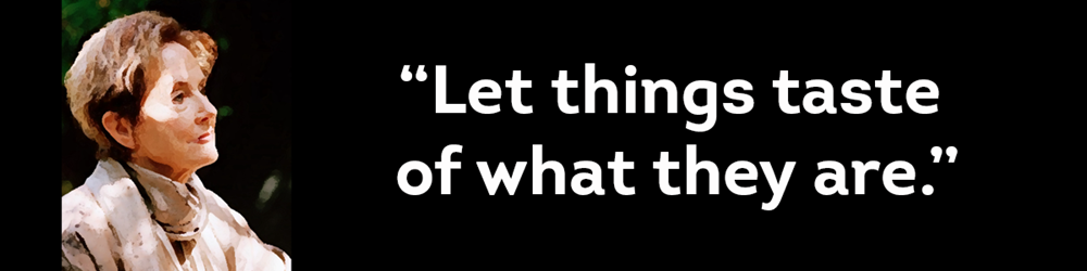 Alice Waters, California chef, "Let things taste of what they are."