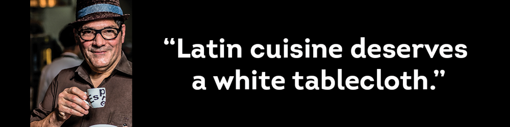 Douglas Rodriguez, Nuevo Latino, Chef, his quote "Latin cuisine deserves a white tablecloth."