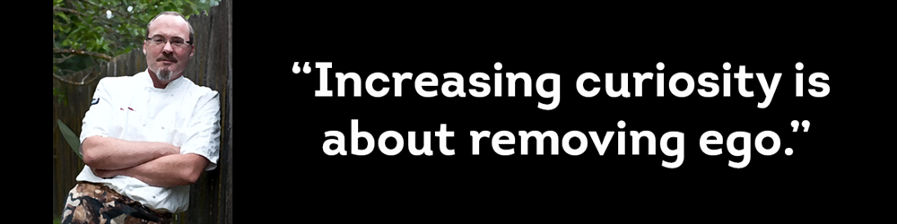 Hank Shaw, Outdoorsman, Chef, his quote "Increasing Curiosity is about removing ego"