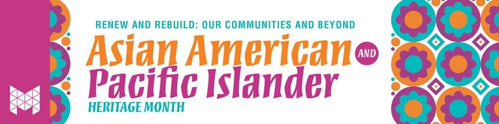Renew and Rebuild: Our Communities and Beyond Asian American and Pacific Islander Heritage month 2023